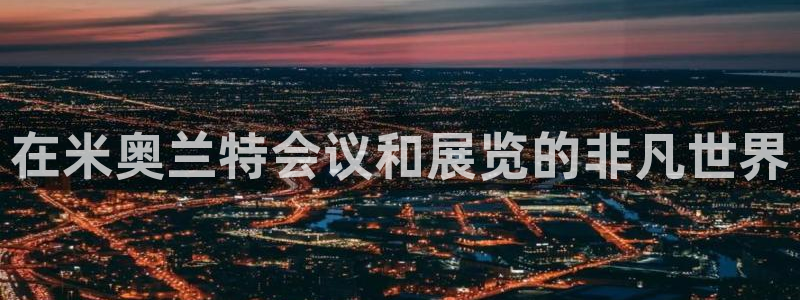 果博官网客服电话号码是多少：在米奥兰特会议和展览的非凡世界