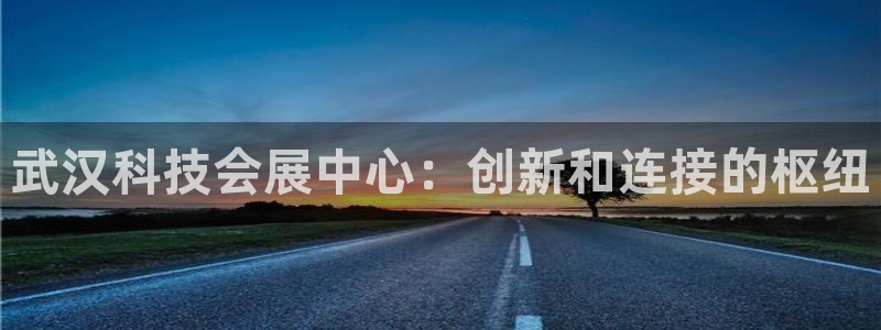 果博总台电话：武汉科技会展中心：创新和连接的枢纽
