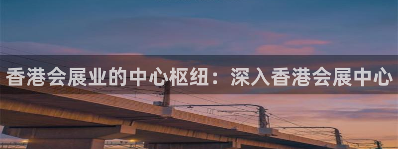 果博平台真实吗安全吗可信吗：香港会展业的中心枢纽：深入香港会展中心
