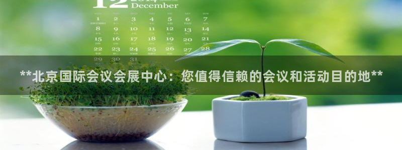 果博注册会员维wckk389：**北京国际会议会展中心：您值得信赖的会议和活动目的地**