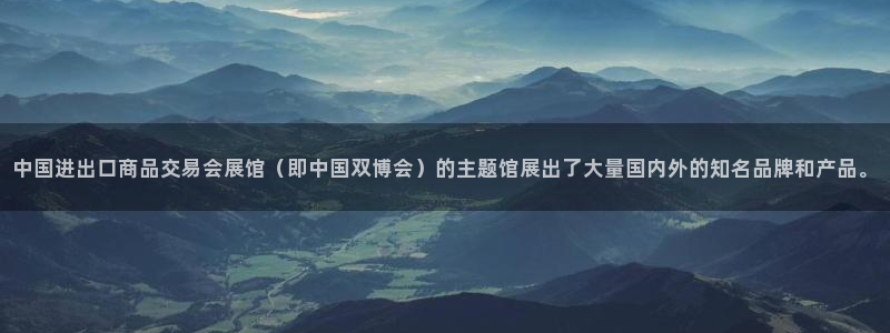 果博注册充值：中国进出口商品交易会展馆（即中国双博会）的主题馆展出了大量国内外的知名品牌和产品。