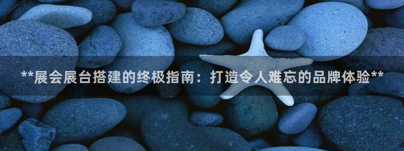 果博注册账号链接：**展会展台搭建的终极指南：打造令人难忘的品牌体验**