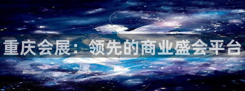 果博代理电话多少号码：重庆会展：领先的商业盛会平台