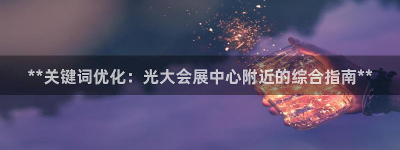 下载果博博东方下载：**关键词优化：光大会展中心附近的综合指南**