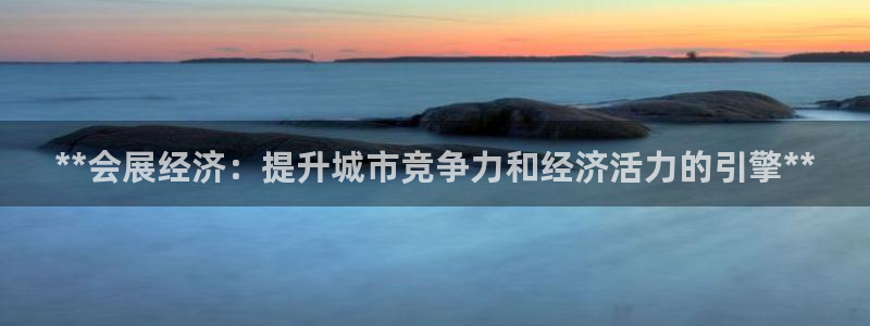 果博注册会员怎么注销：**会展经济：提升城市竞争力和经济活力的引擎**
