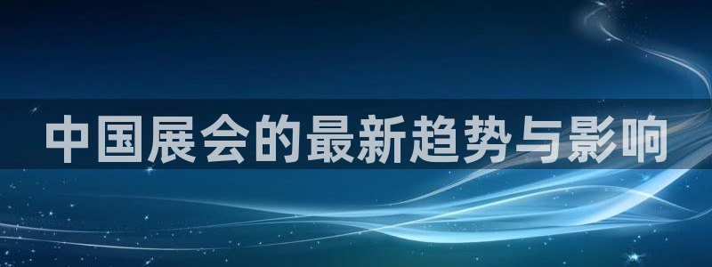 果博注册会员要钱吗：中国展会的最新趋势与影响