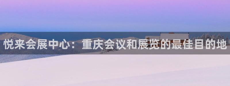 果博公司会员账号开户：悦来会展中心：重庆