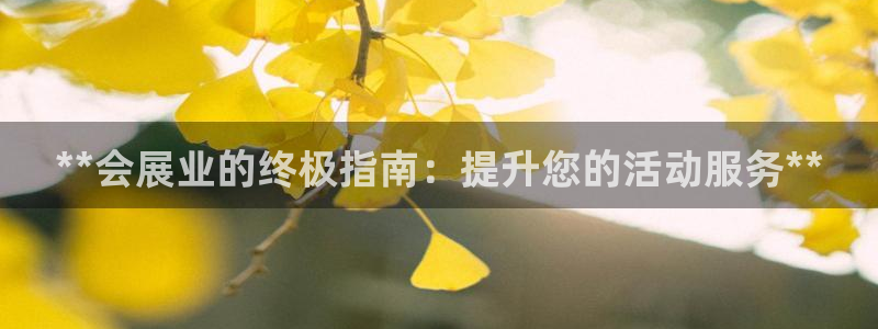 果博平台真实吗安全吗可信吗可靠吗：**会展业的终极指南：提升您的活动服务**