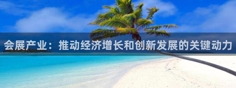 果博app官网下载：会展产业：推动经济增长和创新发展的关键动力