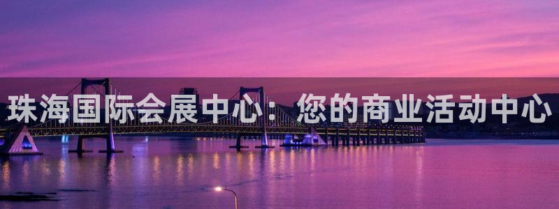 果博公司上分客服：珠海国际会展中心：您的