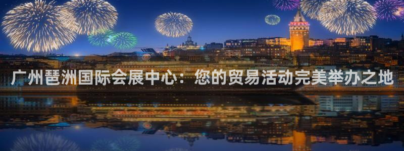 果博手机下载：广州琶洲国际会展中心：您的贸易活动完美举办之地