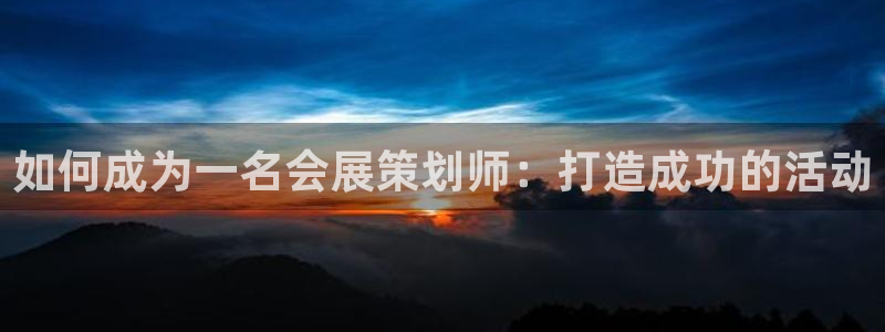 果博公司开户热线：如何成为一名会展策划师：打造成功的活动