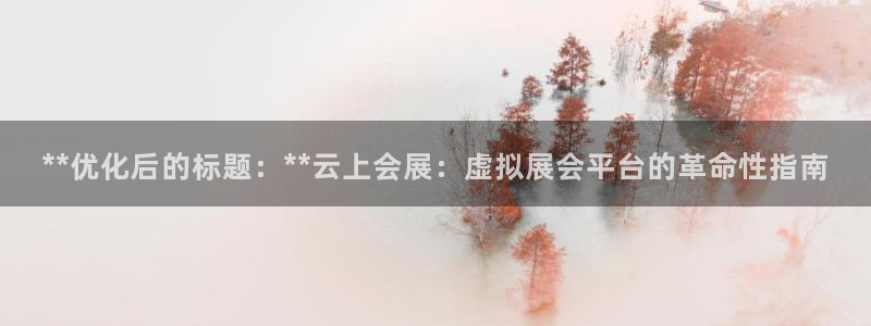 果博平台真实吗知乎：**优化后的标题：**云上会展：虚拟展会平台的革命性指南