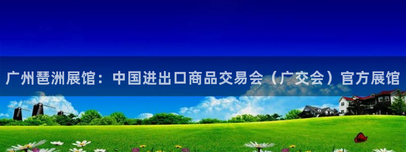 果博官网在银博：广州琶洲展馆：中国进出口商品交易会（广交会）官方展馆