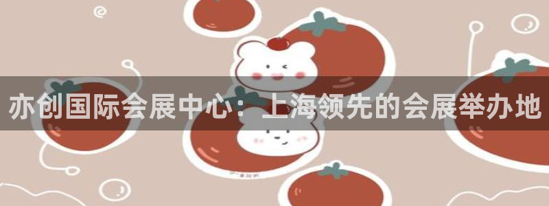 果博上分电话：亦创国际会展中心：上海领先的会展举办地