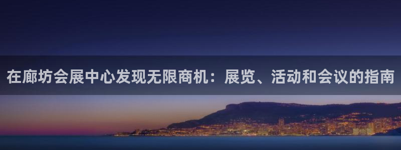 果博管理网：在廊坊会展中心发现无限商机：展览、活动和会议的指南