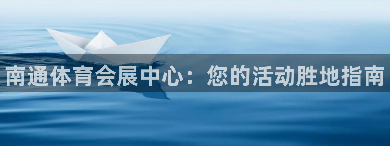下载果博：南通体育会展中心：您的活动胜地指南