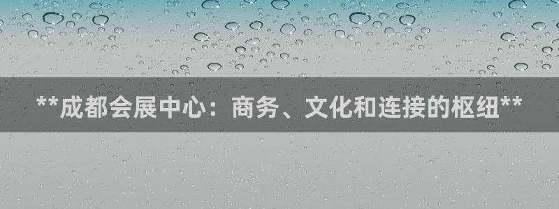 果博官网客服：**成都会展中心：商务、文化和连接的枢纽**