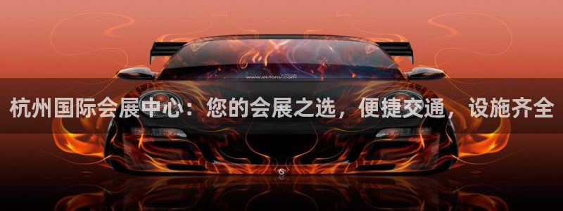 果博注册会员维wckk389：杭州国际会展中心：您的会展之选，便捷交通，设施齐全