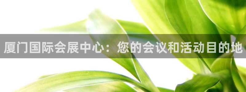 果博旗舰厅：厦门国际会展中心：您的会议和活动目的地