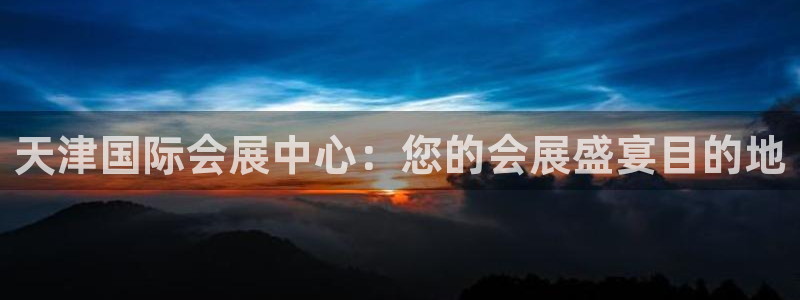 果博注册平台怎么注册不了：天津国际会展中心：您的会展盛宴目的地