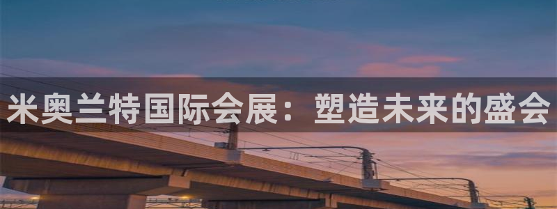 果博公司会员注册账号开户：米奥兰特国际会展：塑造未来的盛会