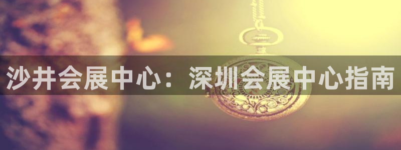 果博平台开户电话号码：沙井会展中心：深圳