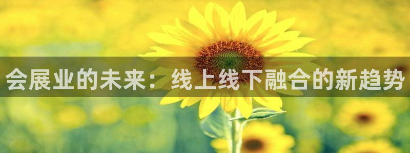 果博旗舰厅：会展业的未来：线上线下融合的