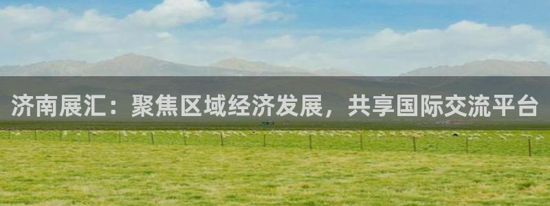 果博app官网下载：济南展汇：聚焦区域经