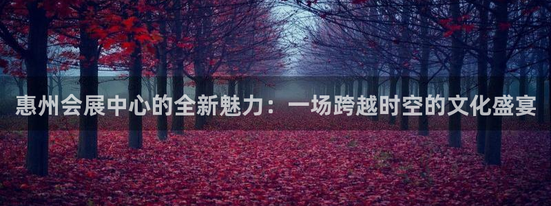 果博电话：惠州会展中心的全新魅力：一场跨