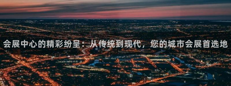 果博官网电话：会展中心的精彩纷呈：从传统