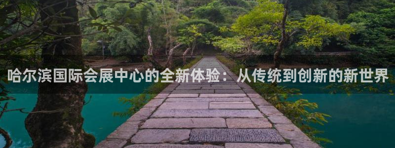 果博官网首页：哈尔滨国际会展中心的全新体验：从传统到创新的新世界