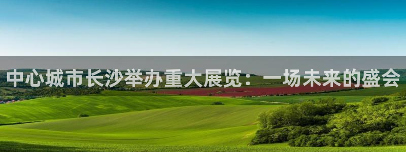 果博公司开户：中心城市长沙举办重大展览：