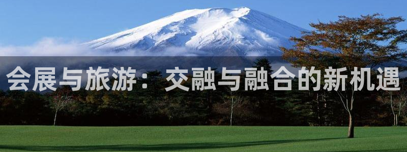 果博有假吗：会展与旅游：交融与融合的新机遇