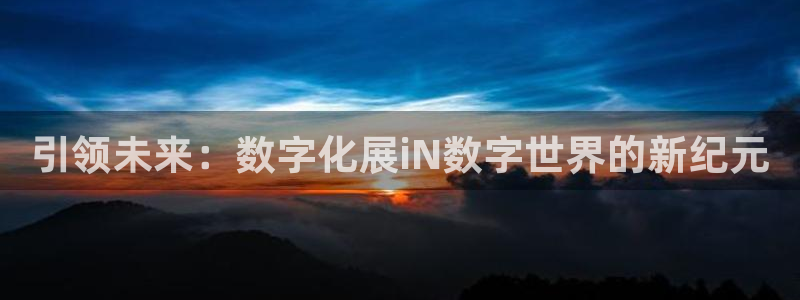 果博注册充值怎么充：引领未来：数字化展i
