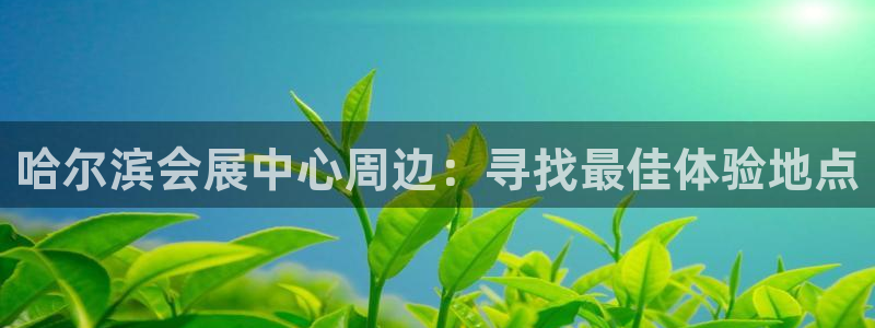 果博官网客服电话号码：哈尔滨会展中心周边
