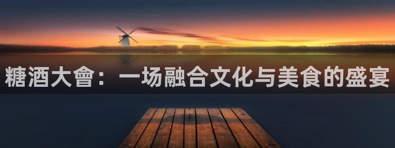 果博公司开户热线：糖酒大會：一场融合文化与美食的盛宴