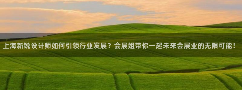 果博怎么注册账号：上海新锐设计师如何引领行业发展？会展姐带你一起未来会展业的无限可能！