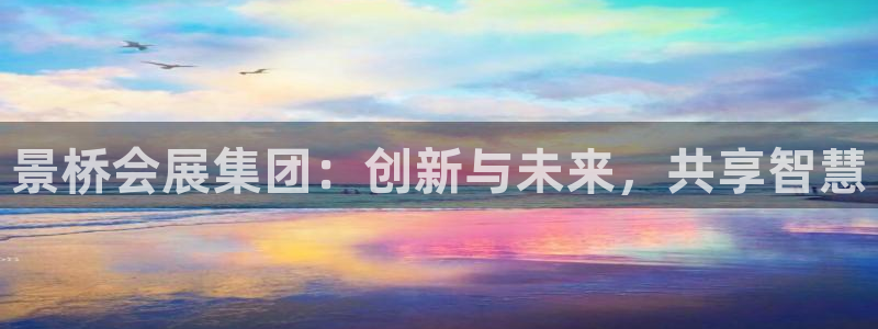 果博公司会员注册账号：景桥会展集团：创新与未来，共享智慧