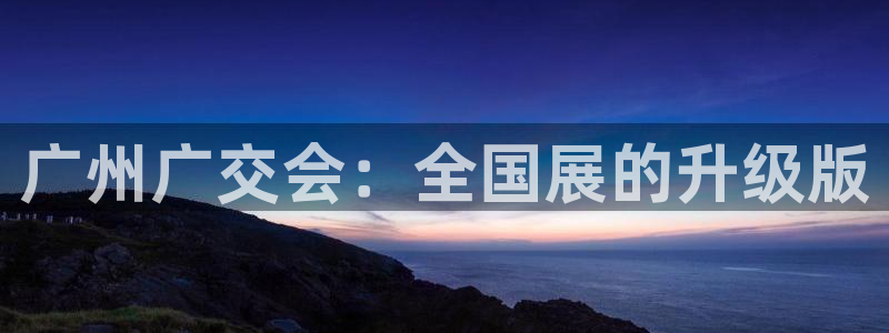 果博客服电话多少：广州广交会：全国展的升级版