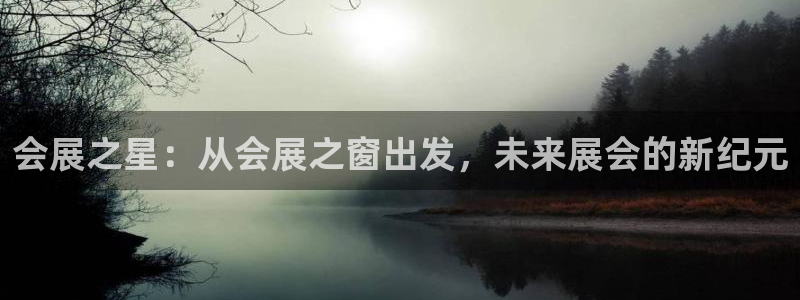 果博公司会员开户：会展之星：从会展之窗出