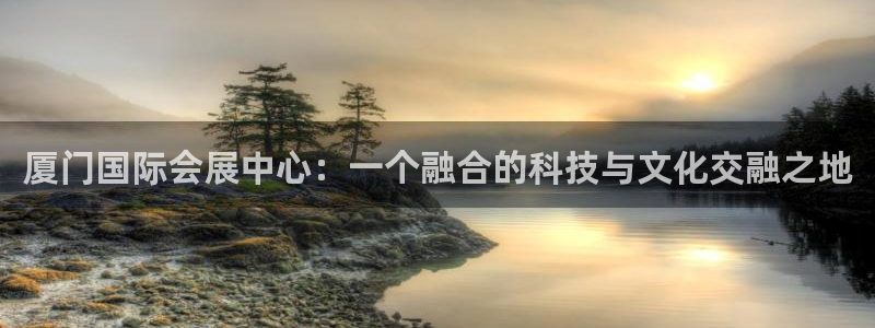 果博注册链接：厦门国际会展中心：一个融合的科技与文化交融之地