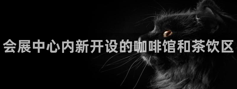 果博平台客服电话：会展中心内新开设的咖啡馆和茶饮区