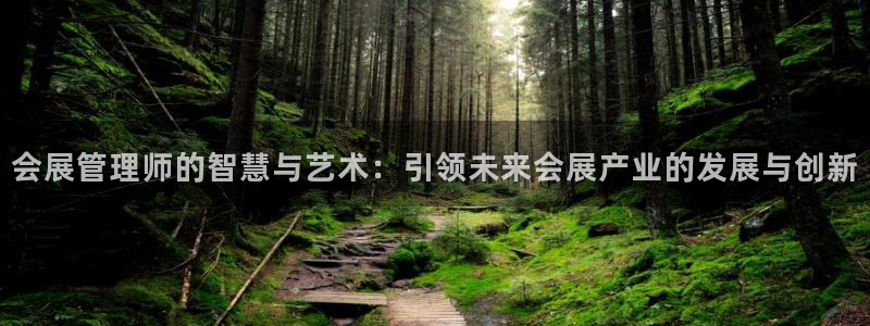 果博公司会员怎么开户：会展管理师的智慧与艺术：引领未来会展产业的发展与创新