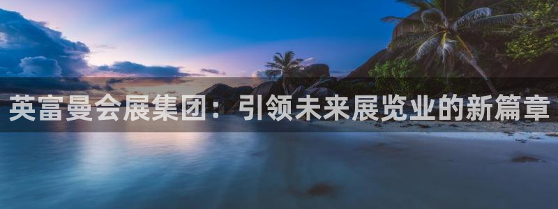 果博旗舰厅：英富曼会展集团：引领未来展览业的新篇章