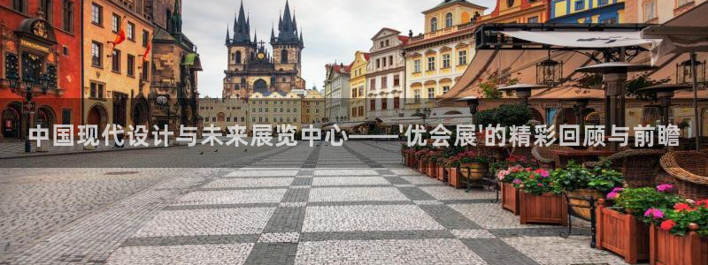 果博代理网：中国现代设计与未来展览中心——\'优会展\'的精彩回顾与前瞻
