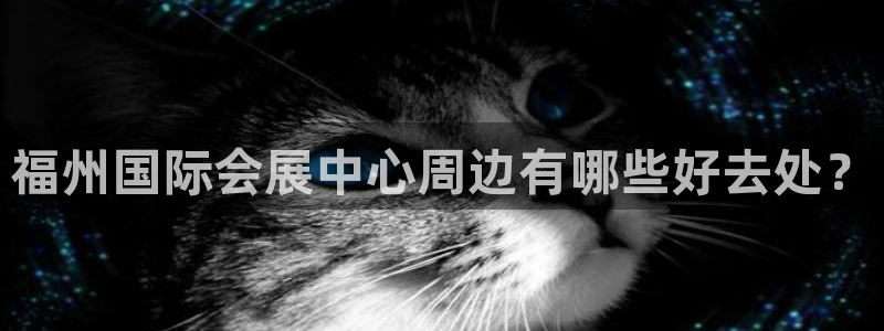 果博公司：福州国际会展中心周边有哪些好去