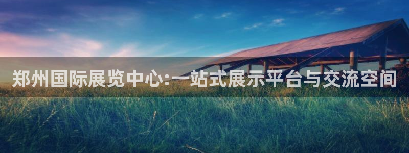 果博管理网：郑州国际展览中心:一站式展示