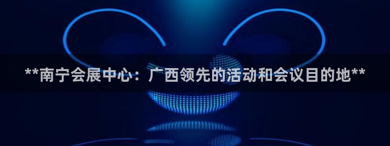 果博平台电话：**南宁会展中心：广西领先